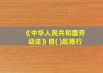 《中华人民共和国劳动法》自( )起施行